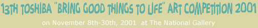 Exhibition : 13th Toshiba "Bring Good Things to Life" Art Competition 2001