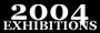 2004 Exhibitions
