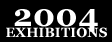 2004 Exhibitions