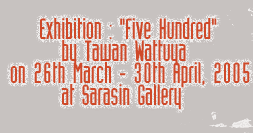 Exhibition : &quot;Five Hundred&quot; by Tawan Wattuya