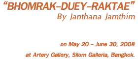 Exhibition : Bhomrak-Duey-Raktae by Janthana Jamthim