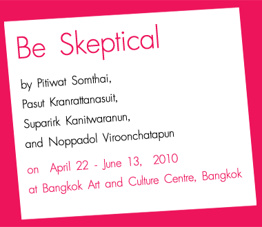 Exhibition : Be Skeptical by Pitiwat Somthai, Pasut Kranrattanasuit, Suparirk Kanitwaranun, and Noppadol Viroonchatapun