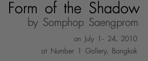 Exhibition : Form of the Shadow by Somphop Saengprom |  ʧ